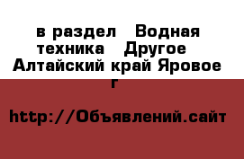  в раздел : Водная техника » Другое . Алтайский край,Яровое г.